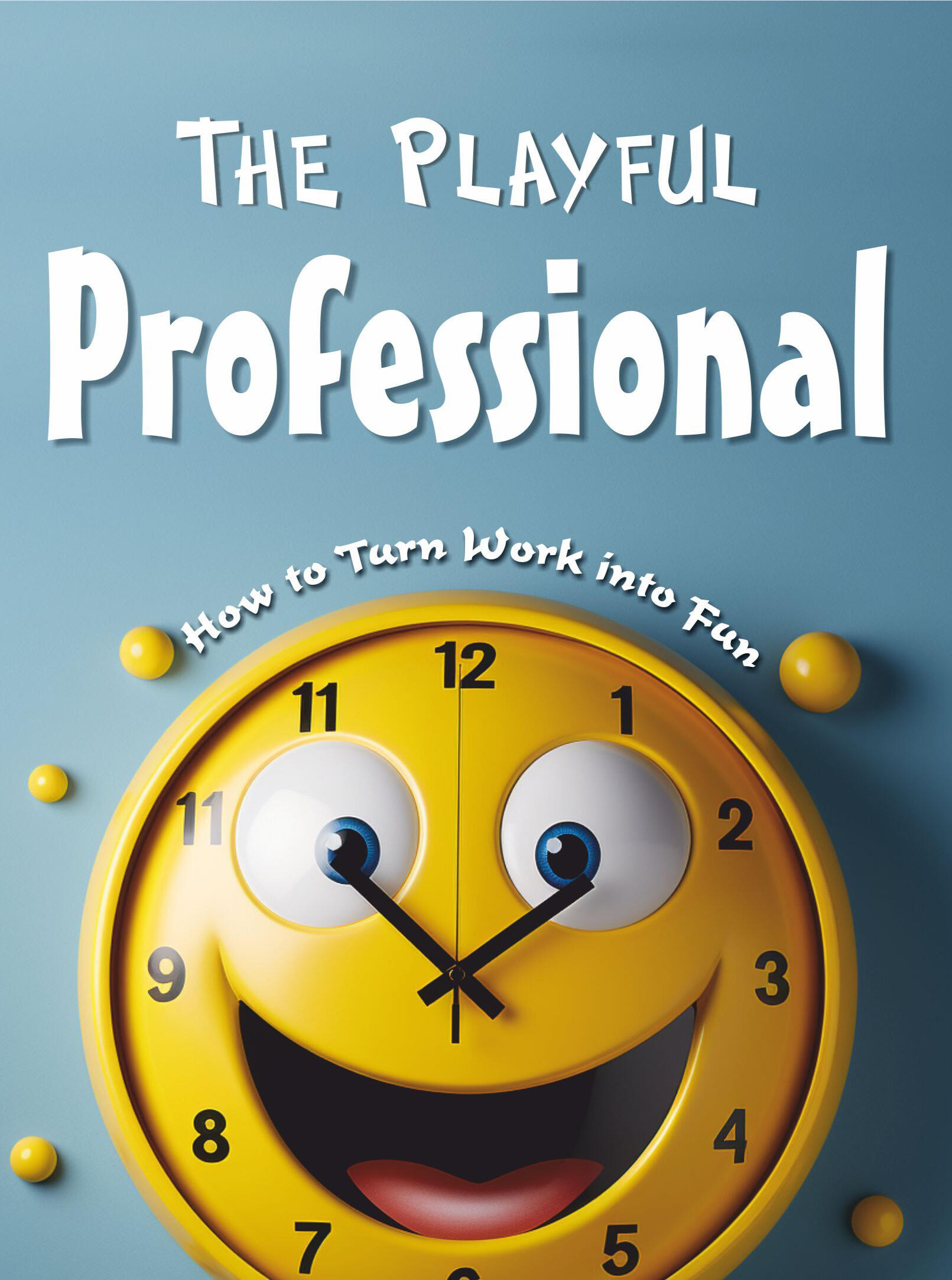 The Playful Professional : Waking Up Happy to Go to Work, Without Faking It